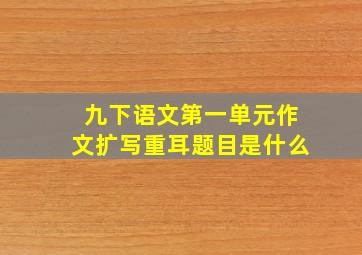 九下语文第一单元作文扩写重耳题目是什么