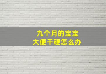 九个月的宝宝大便干硬怎么办