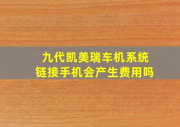 九代凯美瑞车机系统链接手机会产生费用吗