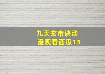 九天玄帝诀动漫观看西瓜13