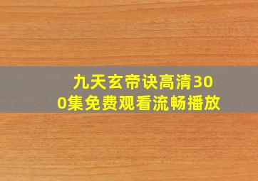 九天玄帝诀高清300集免费观看流畅播放