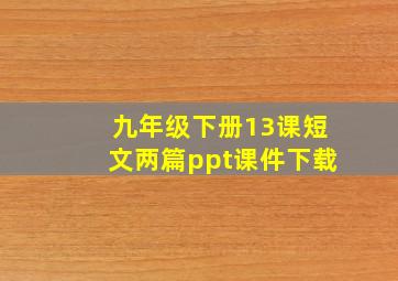 九年级下册13课短文两篇ppt课件下载