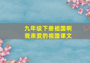 九年级下册祖国啊我亲爱的祖国课文