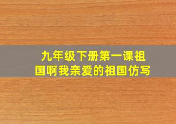 九年级下册第一课祖国啊我亲爱的祖国仿写