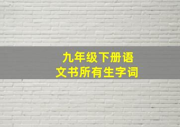 九年级下册语文书所有生字词