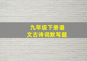 九年级下册语文古诗词默写题