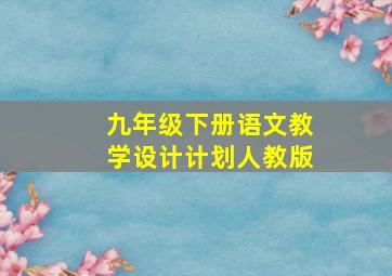 九年级下册语文教学设计计划人教版