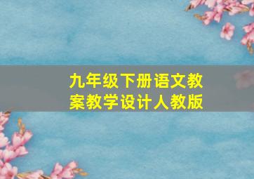 九年级下册语文教案教学设计人教版