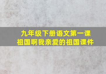 九年级下册语文第一课祖国啊我亲爱的祖国课件