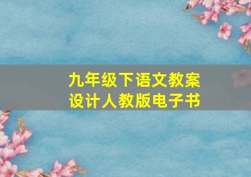 九年级下语文教案设计人教版电子书