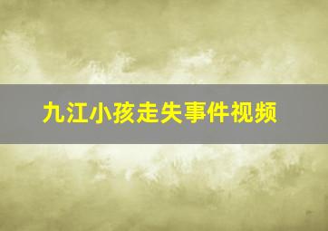 九江小孩走失事件视频