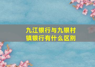 九江银行与九银村镇银行有什么区别