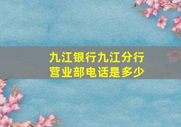 九江银行九江分行营业部电话是多少