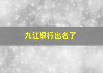 九江银行出名了