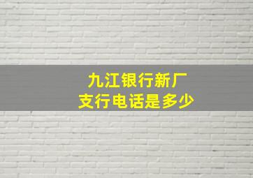 九江银行新厂支行电话是多少