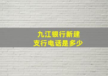 九江银行新建支行电话是多少