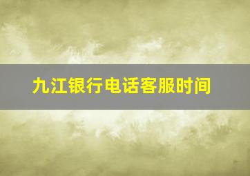 九江银行电话客服时间