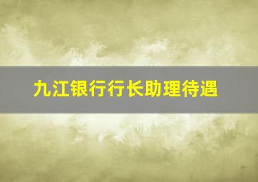 九江银行行长助理待遇