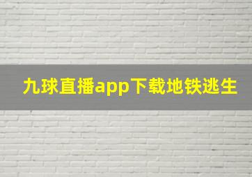 九球直播app下载地铁逃生