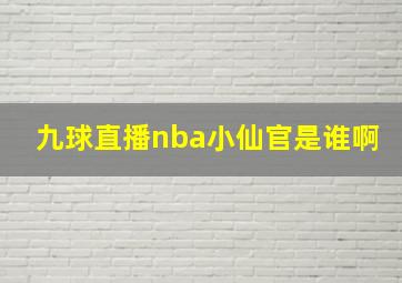 九球直播nba小仙官是谁啊