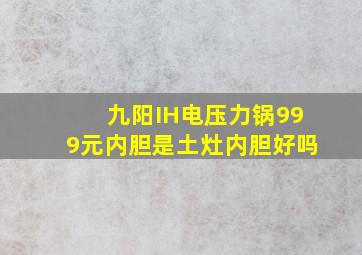 九阳IH电压力锅999元内胆是土灶内胆好吗