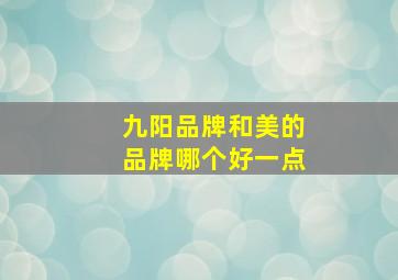 九阳品牌和美的品牌哪个好一点