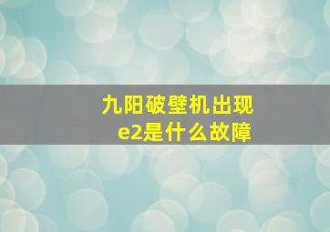 九阳破壁机出现e2是什么故障