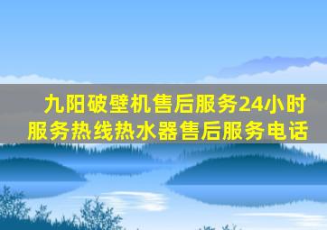 九阳破壁机售后服务24小时服务热线热水器售后服务电话