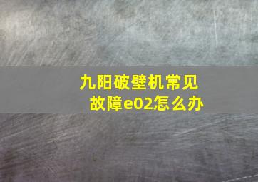 九阳破壁机常见故障e02怎么办