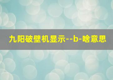 九阳破壁机显示--b-啥意思