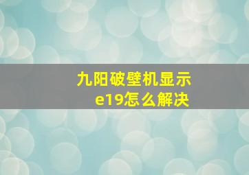 九阳破壁机显示e19怎么解决