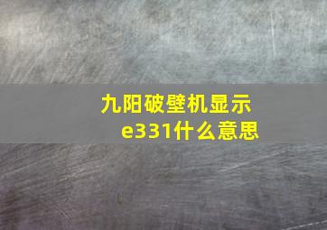 九阳破壁机显示e331什么意思