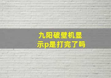 九阳破壁机显示p是打完了吗