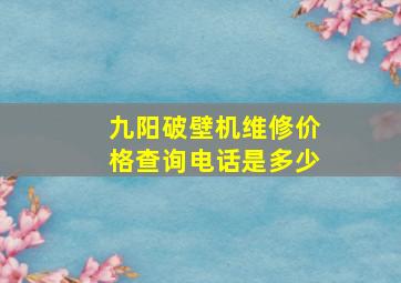 九阳破壁机维修价格查询电话是多少