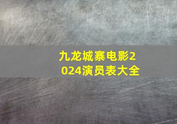 九龙城寨电影2024演员表大全