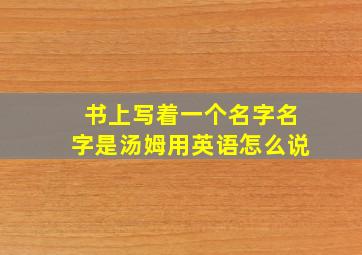 书上写着一个名字名字是汤姆用英语怎么说