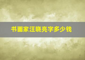 书画家汪晓亮字多少钱