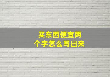 买东西便宜两个字怎么写出来