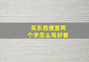 买东西便宜两个字怎么写好看