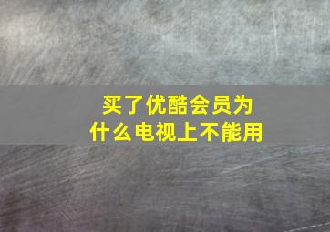 买了优酷会员为什么电视上不能用