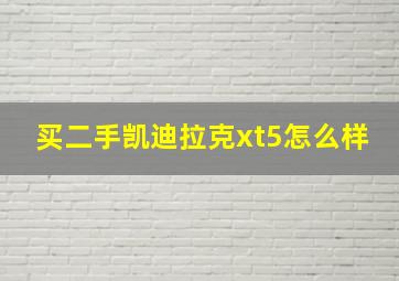 买二手凯迪拉克xt5怎么样