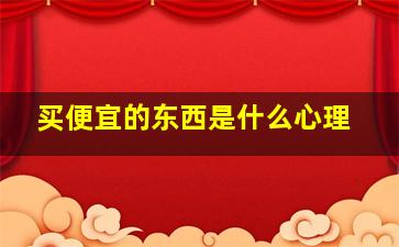 买便宜的东西是什么心理