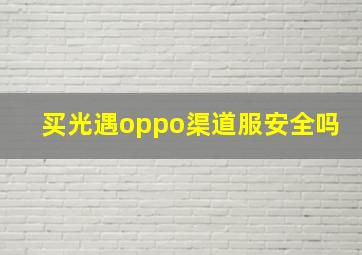 买光遇oppo渠道服安全吗