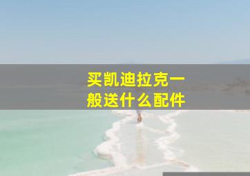 买凯迪拉克一般送什么配件