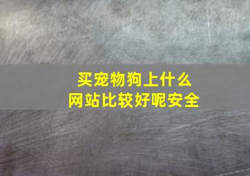 买宠物狗上什么网站比较好呢安全