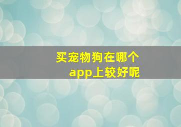 买宠物狗在哪个app上较好呢