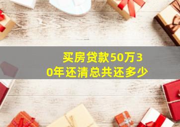 买房贷款50万30年还清总共还多少