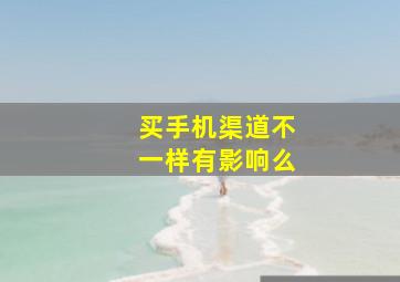 买手机渠道不一样有影响么