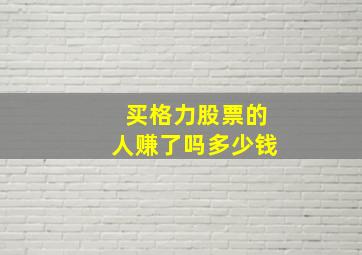 买格力股票的人赚了吗多少钱