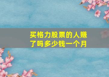 买格力股票的人赚了吗多少钱一个月